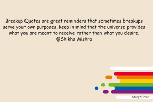 Breakup Quotes are great reminders that sometimes breakups serve your own purposes, keep in mind that the universe provides what you are meant to receive rather than what you desire.
@Shikha Mishra