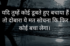 यदि तुम्हें कोई डूबते हुए बचाया हैं तो दोबारा ये मत सोचना कि फिर कोई बचा लेगा। 