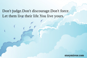 Don't judge.Don't discourage.Don't force.
Let them live their life.You live yours.