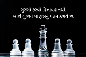 ગુસ્સો કરવો હિતાવહ નથી.
ખોટો ગુસ્સો માણસનું પતન કરાવે છે.