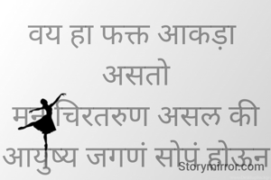 वय हा फक्त आकड़ा 
असतो
मन चिरतरुण असल की आयुष्य जगणं सोपं होऊन जाते