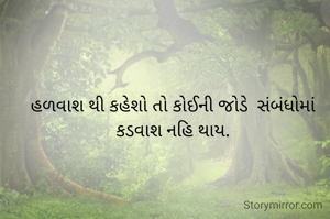 હળવાશ થી કહેશો તો કોઈની જોડે  સંબંધોમાં કડવાશ નહિ થાય.