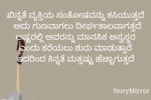 ಖಿನ್ನತೆ ವ್ಯಕ್ತಿಯ ಸಂತೋಷವನ್ನು ಕಸಿಯುತ್ತದೆ ಅದು ಗುಣವಾಗಲು ದೀರ್ಘಕಾಲವಾಗತ್ತದೆ. ಅಷ್ಟರಲ್ಲಿ ಅವರನ್ನು ಮಾನಸಿಕ ಅಸ್ವಸ್ಥರ ಎಂದು ಕರೆಯಲು ಶುರು ಮಾಡುತ್ತಾರೆ ಇದರಿಂದ ಕಿನ್ನತೆ ಮತ್ತಷ್ಟು ಹೆಚ್ಚಾಗುತ್ತದೆ