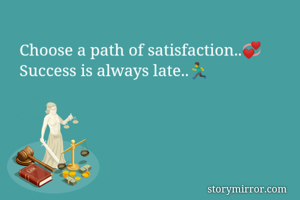 Choose a path of satisfaction..💞
Success is always late..🏃