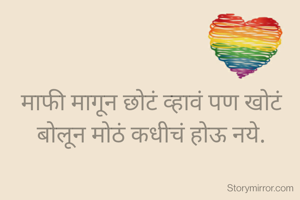 माफी मागून छोटं व्हावं पण खोटं बोलून मोठं कधीचं होऊ नये.

