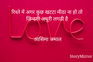 रिश्ते में अगर कुछ खटटा मीठा ना हो तो ज़िन्दगी अधुरी लगती है


आसिमा जमाल
