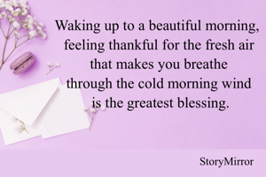 Waking up to a beautiful morning, feeling thankful for the fresh air that makes you breathe through the cold morning wind is blessing.