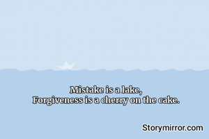 Mistake is a lake,
Forgiveness is a cherry on the cake.