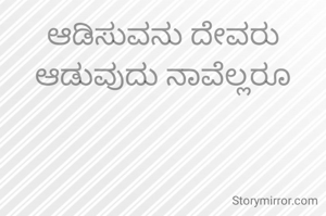 ಆಡಿಸುವನು ದೇವರು ಆಡುವುದು ನಾವೆಲ್ಲರೂ