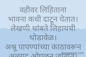 वहीवर लिहिताना
भावना कधी दाटून येतात।
लेखणी थांबते लिहायची थोडावेळ।
अश्रू पापण्यांच्या काठावरून अलगद ओघळून जातात।