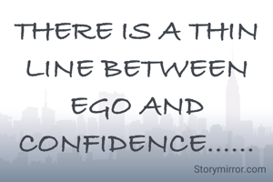 THERE IS A THIN LINE BETWEEN EGO AND CONFIDENCE......
