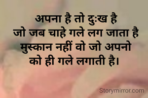  अपना है तो दुःख है 
जो जब चाहे गले लग जाता है
मुस्कान नहीं वो जो अपनो
को ही गले लगाती है। 

