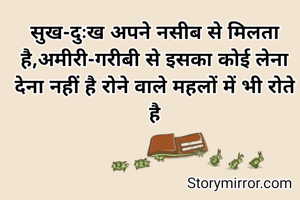 सुख-दुःख अपने नसीब से मिलता है,अमीरी-गरीबी से इसका कोई लेना देना नहीं है रोने वाले महलों में भी रोते है
