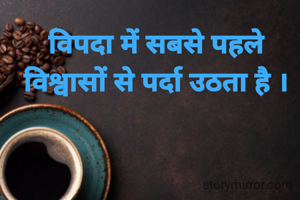 विपदा में सबसे पहले विश्वासों से पर्दा उठता है ।