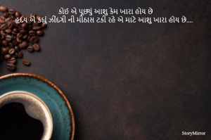 કોઈ એ પૂછ્યું આશુ કેમ ખારા હોય છે
હૃદય એ કહ્યું ઝીંદગી ની મીઠાસ ટકી રહે એ માટે આશુ ખારા હોય છે....