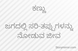 ಕಣ್ಣು

ಜಗದಲ್ಲಿ ಸರಿ-ತಪ್ಪುಗಳನ್ನು ನೋಡುವ ಜೀವ