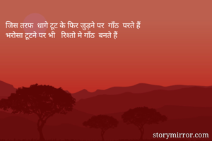 जिस तरफ  धागे टूट के फिर जुड़ने पर  गाँठ  परते हैं 
भरोसा टूटने पर भी   रिश्तो मे गाँठ  बनते हैं 
