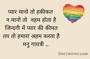प्यार मानो तो हकीकत 
न मानो तो  वहम होता है
जिन्दगी में प्यार की कीमत
तय तो हमारा अहम करता है
     मनु गायत्री ...