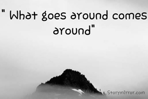 " What goes around comes around"