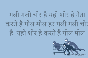 गली गली चोर है यही शोर हे नेता करते है गोल मोल हर गली गली चोर है  यही शोर हे करते है गोल मोल