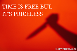 TIME IS FREE BUT,
IT'S PRICELESS 