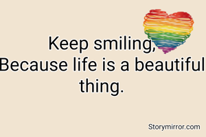 Keep smiling,
Because life is a beautiful thing.