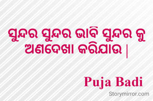 ସୁନ୍ଦର ସୁନ୍ଦର ଭାବି ସୁନ୍ଦର କୁ ଅଣଦେଖା କରିଯାଉ |

                      Puja Badi 
