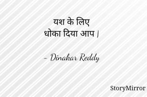 यश के लिए
धोका दिया आप |

- Dinakar Reddy