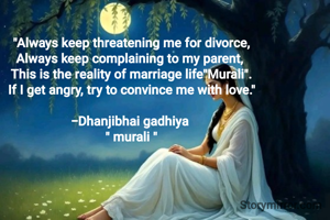 "Always keep threatening me for divorce,
Always keep complaining to my parent, 
This is the reality of marriage life"Murali".
If I get angry, try to convince me with love."

-Dhanjibhai gadhiya 
" murali "
