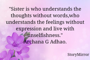 "Sister is who understands the thoughts without words,who understands the feelings without expression and live with unselfishness."
Archana G Adhao.