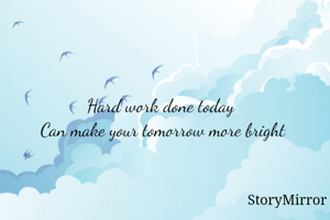 Hard work done today 
Can make your tomorrow more bright
