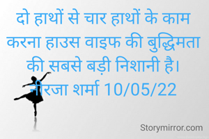 दो हाथों से चार हाथों के काम करना हाउस वाइफ की बुद्धिमता की सबसे बड़ी निशानी है।
नीरजा शर्मा 10/05/22