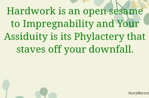Hardwork is an open sesame to Impregnability and Your Assiduity is its Phylactery that staves off your downfall.