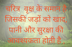 चरित्र  वृक्ष के समान है जिसकी जड़ों को खाद, पानी और सुरक्षा की आवश्यकता होती है , मान उस वृक्ष की छाया है। किंतु हम वृक्ष ( चरित्र ) की चिन्ता छोड़ छाया ( मान )की चिन्ता करते हैं। जबकि वृक्ष की सुरक्षा से छाया स्वतः प्राप्त हो जाती है                           