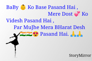 BaBy 👶 Ko Base Pasand Hai ,                                        Mere Dost 💞 Ko Videsh Pasand Hai ,                              Par MuJhe Mera BHarat Desh 🇮🇳🇮🇳😍 Pasand Hai. 🙏🙏