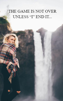 THE GAME IS NOT OVER UNLESS “I” END IT……