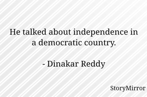 He talked about independence in a democratic country.

- Dinakar Reddy