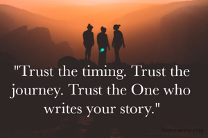 "Trust the timing. Trust the journey. Trust the One who writes your story."