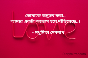 তোমাকে অনুভব করা..
আমার একটা অভ্যেস হয়ে দাঁড়িয়েছে..।

     - মধুমিতা দেবনাথ