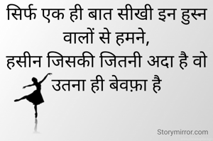 सिर्फ एक ही बात सीखी इन हुस्न वालों से हमने,
हसीन जिसकी जितनी अदा है वो उतना ही बेवफ़ा है