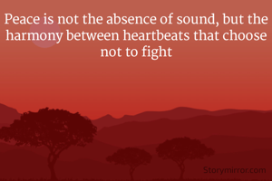 Peace is not the absence of sound, but the harmony between heartbeats that choose not to fight