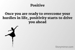 Positive

Once you are ready to overcome your hurdles in life, positivity starts to drive you ahead