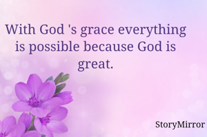 With God 's grace everything is possible because God is great.