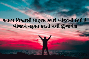 આત્મ વિશ્વાસી માણસ ક્યારે બીજાની ઈર્ષા કે બીજાને નફરત કરતો નથી @જયેશ