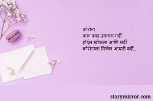 कोरोना
करू नका उगाचच गर्दी
होईल खोकला आणि सर्दी
कोरोनाला मिळेल आयती वर्दी..