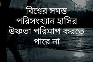 বিশ্বের সমস্ত
পরিসংখ্যান হাসির
উষ্ণতা পরিমাপ করতে
পারে না