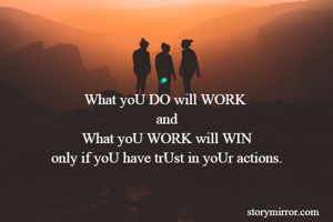 


What yoU DO will WORK 
and
 What yoU WORK will WIN 
only if yoU have trUst in yoUr actions.