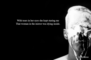 With tears in her eyes she kept staring me
That woman in the mirror was dying inside.
