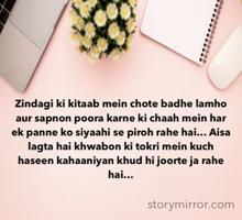 Zindagi ki kitaab mein chote badhe lamho aur sapnon poora karne ki chaah mein har ek panne ko siyaahi se piroh rahe hai… Aisa lagta hai khwabon ki tokri mein kuch haseen kahaaniyan khud hi joorte ja rahe hai…