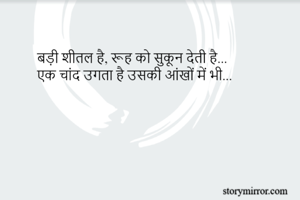 बड़ी शीतल है, रूह को सुकून देती है...
एक चांद उगता है उसकी आंखों में भी...
